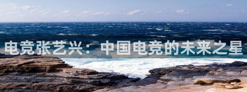 ob电竞官网：电竞张艺兴：中国电竞的未来之星