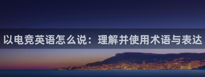 ob电竞俱乐部：以电竞英语怎么说：理解并使用术语与表达