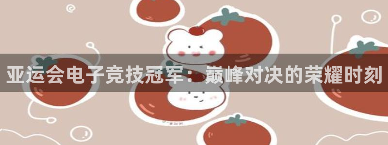ob电竞官网：亚运会电子竞技冠军：巅峰对决的荣耀时刻