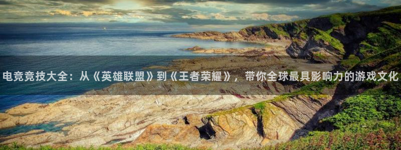 ob电竞官网：电竞竞技大全：从《英雄联盟》到《王者荣耀》，带你全球最具影响力的游戏文化